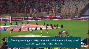 تعديل جديد في لائحة الانسحاب من مباريات الدوري المصري الممتاز بعد أزمة القمة.. تعرف على التفاصيل